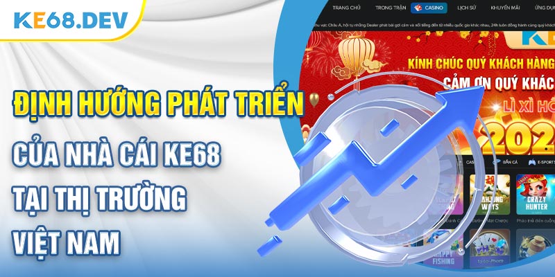 Định hướng phát triển của nhà cái Ke68 tại thị trường Việt Nam 